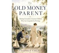 THE OLD MONEY PARENT: Raising Grounded, Gracious Children Who Are Unspoiled by Privilege (The Old Money Legacy Series)