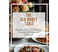 The Old Money Table: Recipes of the Wealthy to Impress, Indulge and Entertain: 90+ delicious and satisfying recipes, 180+ pages, full page photo for each recipe, 8.5x11 inches