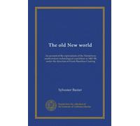 The old New world (Vol-1): An account of the explorations of the Hemenway southwestern archæological expedition in 1887-88, under the direction of Frank Hamilton Cushing