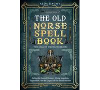 The Old Norse Spell Book: The Saga of Viking Warriors: Sailing the Seas of Destiny: Viking Longships, Exploration, and the Legacy of the Shield Maidens