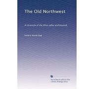 The Old Northwest: A chronicle of the Ohio valley and beyond,