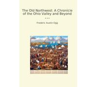 The Old Northwest: A Chronicle of the Ohio Valley and Beyond (Classic Books)