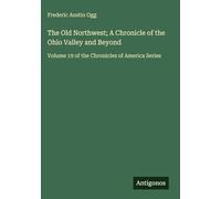 The Old Northwest; A Chronicle of the Ohio Valley and Beyond: Volume 19 of the Chronicles of America Series