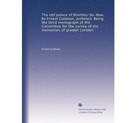 The old palace of Bromley-by-Bow. By Ernest Godman, architect. Being the third monograph of the Committee for the survey of the memorials of greater London