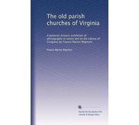 The old parish churches of Virginia: A pictorial-historic exhibition of photographs in colors lent to the Library of Congress by Francis Marion Wigmore