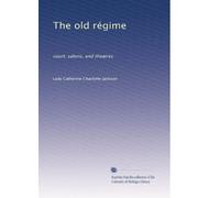 The old régime: court, salons, and theatres: Volume 2