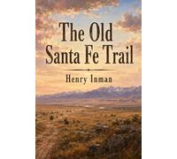 The Old Santa Fe Trail: The Story of a Great Highway: The Story of a Great Highway Across the American West