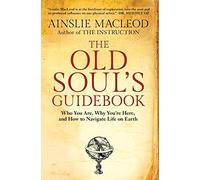 The Old Soul’s Guidebook: Who You Are, Why You’re Here, & How to Navigate Life on Earth