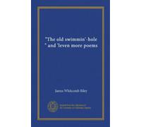 "The old swimmin'-hole," and 'leven more poems