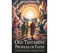 The Old Testament Profiles of Faith: 10 Amazing Facts about 51 Remarkable People