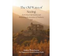 The Old Ways of Seeing: Earth-Based Spirituality and Relearning the Sacredness of Ordinary Life (The Sacred Ordinary Series)