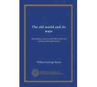 The old world and its ways: describing a tour around the world and journeys through Europe