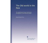 The Old world in the New: The significance of past and present immigration to the American people: Volume 19