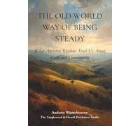 The Old World Way of Being Steady: What Ancestral Rhythms Teach Us About Calm and Containment (The Ancestral Living Series: Reconnecting with Traditional Practices and Inherited Wisdom)