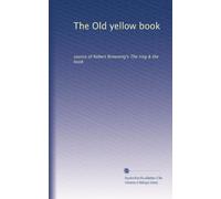 The Old yellow book: source of Robert Browning's The ring & the book: Volume 1