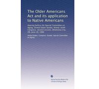The Older Americans Act and its application to Native Americans: Hearing before the Special Committee on Aging, United States Senate, Ninety-ninth ... session, Oklahoma City, OK, June 28, 1986