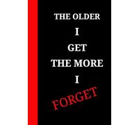 THE OLDER I GET THE MORE I FORGET: Hilarious Journal for Seniors | Funny Notebook & Gag Gift for Men, Women, Friends| Perfect Retirement, Birthday, Christmas Gift