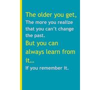 The older you get, the more you realize that you can’t change the past. But you can always learn from it…if you remember it: Funny Gift Journal Notebook for Family Friends and Coworkers, 120 Pages