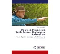 The Oldest Pyramids on Earth: Bosnia's Challenge to Archaeology: Where Megalithic Knowledge, Biofield Science, and the Pleiades Intersect