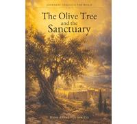 The Olive Tree and The Sanctuary: Explore and Discover the Heart of The Father through The Son under the guidance of The Holy Spirit (Journeys Through The Word)