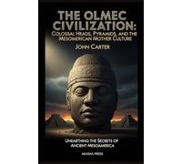 The Olmec Civilization: Colossal Heads, Pyramids, and the Mesoamerican Mother Culture: Unearthing the Secrets of Ancient Mesoamerica (Lost Civilizations: Architecture, Monuments & Cultural Legacy)