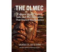 The Olmec: Colossal Heads, Buried Jade, and the Civilization That Started Mesoamerica (Ancient Americas Revisited)
