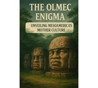The Olmec Enigma: Unveiling Mesoamerica's Mother Culture (Forgotten wonders of Ancient civilizations)