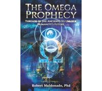 The Omega Prophecy: Threads of the Ancients to Unlock Humanity's Future