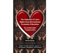 The Omission of Labor Rights from International Economics Education: How Academic Neglect Harms Social Justice-and How to Fix It (Fake Economics, ... Pervasiveness, Harmfulness, and Prevention)