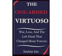 THE ONE-ARMED VIRTUOSO: War, Loss, And The Left Hand That Changed Music Forever.