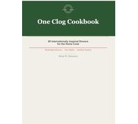 The One Clog Cookbook: 60 Internationally Inspired Dinners for the Home Cook (The One Clog Cookbook Series)