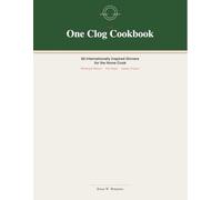 The One Clog Cookbook: 60 Internationally Inspired Dinners for the Home Cook (The One Clog Cookbook Series)