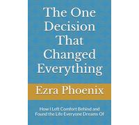 The One Decision That Changed Everything: How I Left Comfort Behind and Found the Life Everyone Dreams Of