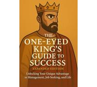 The One-Eyed King's Guide to Success: Unlocking Your Unique Advantage in Management, Job Seeking, and Life