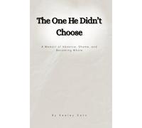 The One He Didn't Choose: A Memoir of Absence, Shame, and Becoming Whole