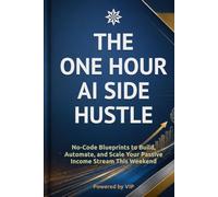 THE ONE HOUR AI SIDE HUSTLE: No-Code Blueprints to Build, Automate, and Scale Your Passive Income Stream This Weekend (Business Books for Entrepreneurs and Corporations)