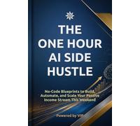 THE ONE HOUR AI SIDE HUSTLE: No-Code Blueprints to Build, Automate, and Scale Your Passive Income Stream This Weekend (Business Books for Entrepreneurs and Corporations)