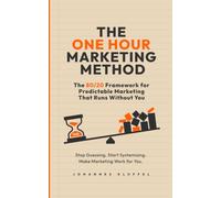 The One Hour Marketing Method: The 80/20 Framework for Predictable Marketing That Runs Without You