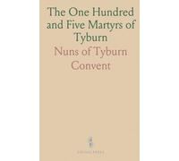 The One Hundred and Five Martyrs of Tyburn: Biographies, shrine history, and the devotions that kept their memory alive