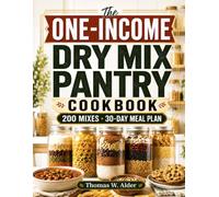 The One-Income Dry Mix Pantry Cookbook: 200 Budget-Proof Homemade Mixes to Stock a Full Month of Dinners on One Paycheck. No Waste, No Store Runs, No Stress (Includes 30-Day Meal Plan)