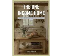 The One Income Home: A stay-at-home mom's guide to thriving on a single income