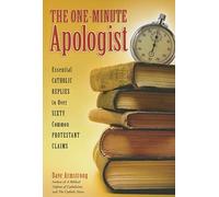 The One-Minute Apologist: Essential Catholic Replies to Over Sixty Common Protestant Claims