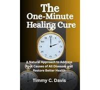 The One-Minute Healing Cure: A Natural Approach to Address Root Cause of All Diseases and Restore Better Health