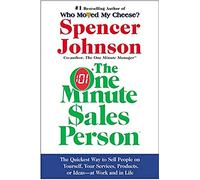 The One Minute Sales Person: The Quickest Way to Sell People on Yourself, Your Services, Products, or Ideas--At Work and in Life