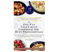 The One-Pan Vegetarian Cookbook for Busy Professionals: Easy Skillet, Sheet Pan, and Baking Dish Recipes for Cozy Weeknight Dinners with Less Cleanup