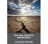 The One Percent Advantage: Transforming Life, Relationships, Career, Business, And The World