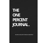 The One Percent Journal: Build Discipline, Identity & Results Through Relentless Daily Consistency (90-Day Self-Improvement System): Not for those who want to try. For those who’ve decided.