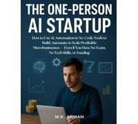 The One-Person AI Startup: How to Use AI, Automation & No-Code Tools to Build, Automate & Scale Profitable Microbusinesses - Even If You Have No Team, No Tech Skills, or Funding