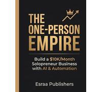 The One-Person Empire: Build a $10K/Month Solopreneur Business Using AI Tools, Automation & Lean Systems - Without Hiring Anyone