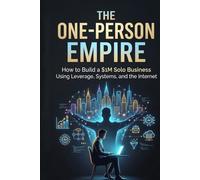 THE ONE-PERSON EMPIRE: How to Build a $1M Solo Business Using Leverage, Systems, and the Internet